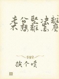 老公坚决离婚我不想离怎么处理