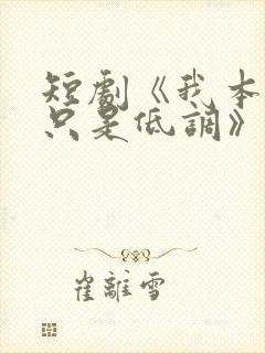 短剧《我本王者只是低调》
