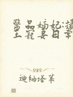 医品嫡妃:摄政王宠妻日常 风流小瓶子