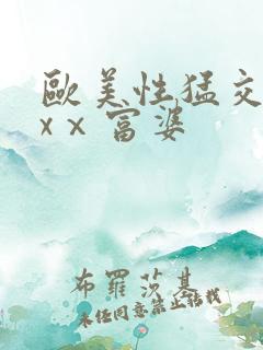 欧美性猛交xxxⅹ富婆