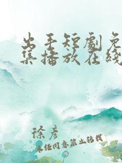 出手短剧免费全集播放在线观看