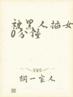 被黑人插女人30分钟