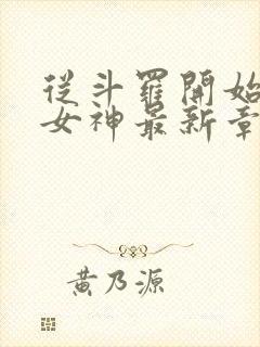 从斗罗开始俘获女神最新章节列表免费