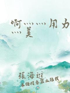 啊灬灬用力灬嗯灬美