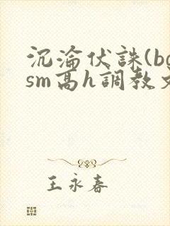 沉沦伏诛(bdsm高h调教文