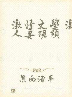 激情文学 激情人妻视频