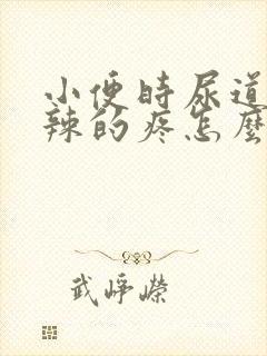 小便时尿道火辣辣的疼怎么回事