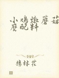 小鸡炖蘑菇要什么配料