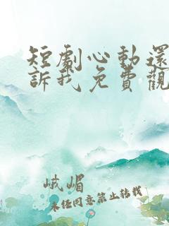 短剧心动还请告诉我免费观看