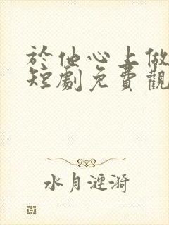 于他心上做妖精短剧免费观看全集高清