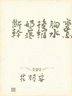 断奶后胸变小变干瘪缩水怎么恢复