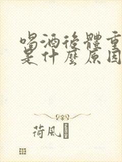 喝酒后体重下降是什么原因