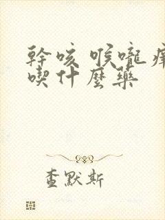 干咳 喉咙痒 吃什么药