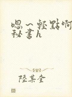 嗯～轻点啊老板秘书h