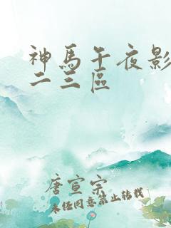 神马午夜影院一二三区