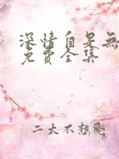 深情自是无情负免费全集