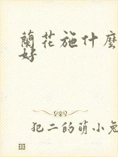 兰花施什么肥最好