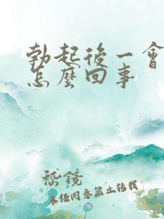 勃起后一会就软怎么回事