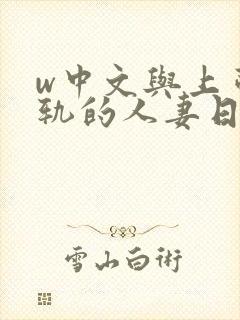 w中文与上司出轨的人妻日本中文字