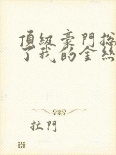 顶级豪门总裁成了我的金丝雀短剧免费观看