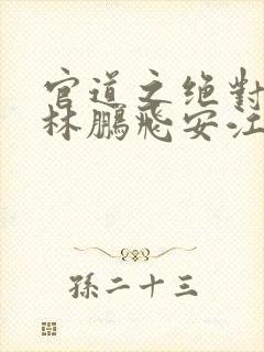 官道之绝对权力林鹏飞安江小说免费听