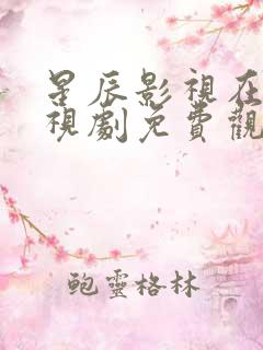 星辰影视在线电视剧免费观看全集