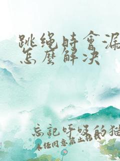 跳绳时会漏尿是怎么解决