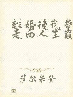离婚后我带女儿走向人生巅峰短剧在线观看