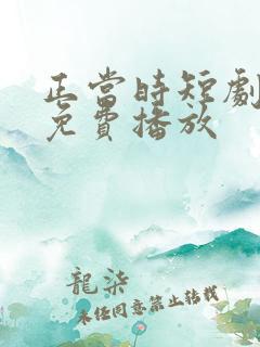 正当时短剧全集免费播放
