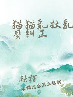 猫猫乱拉乱尿怎么纠正