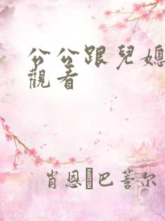 公公跟儿媳在线观看