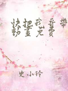 快把我哥带走2动画免费