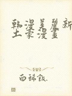 韩漫美丽新世界土豪漫画