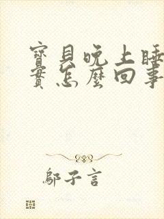 宝贝晚上睡不踏实怎么回事