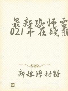 最新恐怖电影2021年在线观看免费