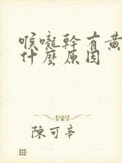 喉咙干有黄痰是什么原因