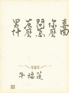 男友问你喜欢我什么怎么回答