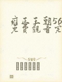 雍正王朝56集免费观看完整版西瓜