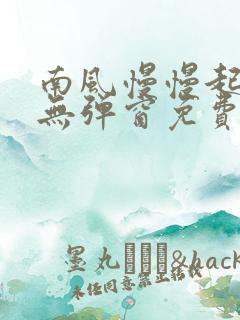 南风慢慢起全文无弹窗免费阅读