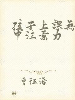 孩子上课无法集中注意力