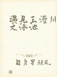 遇见王沥川叶静文泳池