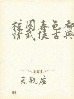 校园春色都市激情武侠古典