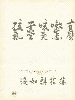 孩子咳嗽有点支气管炎怎么办