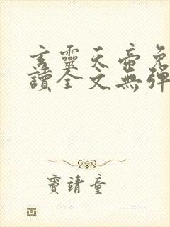 玄灵天帝免费阅读全文无弹窗