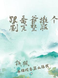 跟乔爷撒个娇短剧完整版