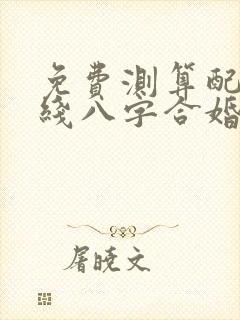 免费测算配对在线八字合婚