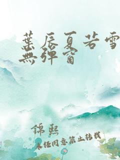 叶辰夏若雪孙怡无弹窗