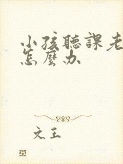 小孩听课老走神怎么办