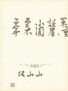 免费小说军婚三年不圆房,重生改嫁他首长
