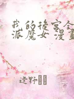 我的后宫全是反派魔女 漫画